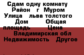 Сдам одну комнату  › Район ­ г. Муром › Улица ­ льва толстого › Дом ­ 80 › Общая площадь ­ 14 › Цена ­ 4 000 - Владимирская обл. Недвижимость » Другое   